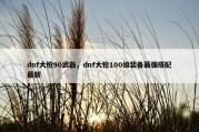 dnf大枪90武器，dnf大枪100级装备最强搭配最新