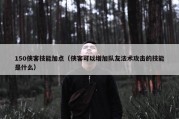 150侠客技能加点（侠客可以增加队友法术攻击的技能是什么）