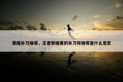 荣耀补刀推塔，王者荣耀里的补刀和推塔是什么意思
