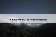 天下手游攻略冰心，天下手游冰心技能摆放
