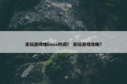 贪玩游戏爆boss时间？ 贪玩游戏攻略？