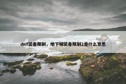 dnf装备限制，地下城装备限制2是什么意思