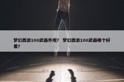 梦幻西游100武器外观？ 梦幻西游100武器哪个好看？
