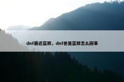 dnf最近蓝屏，dnf老是蓝屏怎么回事