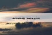 dnf谋略被卡赞（dnf谋略怎么卡）
