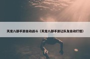 天龙八部手游自动战斗（天龙八部手游让队友自动打怪）