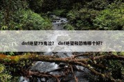 dnf绝望79鬼泣？ dnf绝望和恐怖哪个好？