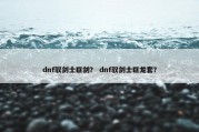dnf驭剑士巨剑？ dnf驭剑士巨龙套？