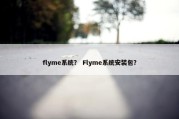 flyme系统？ Flyme系统安装包？