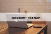 全能生活技能宗师？ 全能生活玩家？