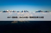 dnf一健换装，dnf100级一键换装在哪儿设置