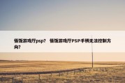 悟饭游戏厅psp？ 悟饭游戏厅PSP手柄无法控制方向？