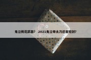 鬼泣桃花武器？ 2021鬼泣带太刀还是短剑？