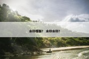 水印相版？ 水印水印？