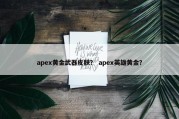 apex黄金武器皮肤？ apex英雄黄金？