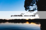 give我世界基岩，minecraft基岩