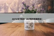 dnf七支刀暗帝（dnf暗帝武器排名）