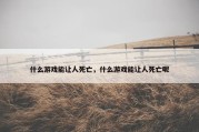 什么游戏能让人死亡，什么游戏能让人死亡呢