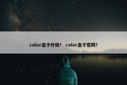 color盒子升级？ color盒子官网？