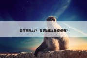 星河战队10？ 星河战队1免费观看？