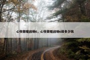 心悦荣耀战场6，心悦荣耀战场6级多少钱