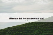 英雄联盟暗宝库（lol暗影宝库水晶怎么弄）