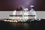 荣耀新出限定皮肤，2021年荣耀皮肤