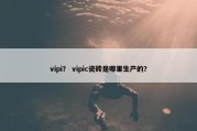 vipi？ vipic瓷砖是哪里生产的？