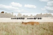 zombi游戏技能？ zombie僵尸游戏？
