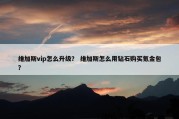 维加斯vip怎么升级？ 维加斯怎么用钻石购买氪金包？
