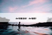 dnf消暑活动？ dnf暑假？