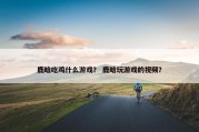 鹿晗吃鸡什么游戏？ 鹿晗玩游戏的视频？