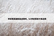 季前赛英雄联盟战绩吗，lol季前赛算不算战绩