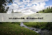 20人火山boss攻略，单人火山boss怎么打