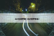 dnf比修罗强（dnf修罗排名）