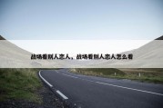 战场看别人恋人，战场看别人恋人怎么看