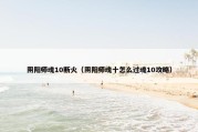 阴阳师魂10断火（阴阳师魂十怎么过魂10攻略）