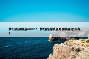 梦幻西游被盗6000？ 梦幻西游被盗号偷装备怎么办？
