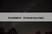 艾尔文武器技巧？ 艾尔文攻击力怎么才能高？