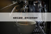格里云游戏？ 格来云游戏官网？
