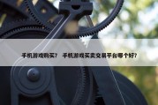 手机游戏购买？ 手机游戏买卖交易平台哪个好？