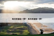 天刀手游比一梦？ 天刀手游和一梦？