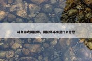 斗鱼游戏阴阳师，阴阳师斗鱼是什么意思