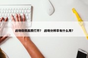 战场极限画质打开？ 战场分辨率有什么用？