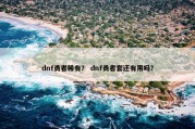 dnf勇者稀有？ dnf勇者套还有用吗？