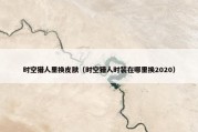 时空猎人里换皮肤（时空猎人时装在哪里换2020）