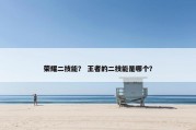 荣耀二技能？ 王者的二技能是哪个？