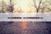 dnf乌鸡最强技能（dnf乌鸡最强技能是什么）