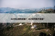 dnf怎么锻炼装备？ dnf如何提升装备？