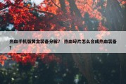 热血手机版黄金装备分解？ 热血碎片怎么合成热血装备？